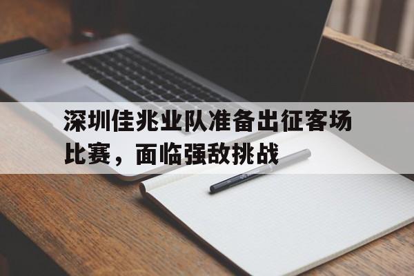 深圳佳兆业队准备出征客场比赛,面临强敌挑战的简单介绍 深圳佳兆业队准备出征客场比赛,面临强敌挑战的简单介绍